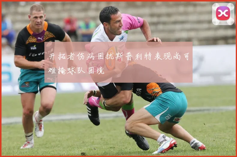 开拓者伤病困扰斯普利特表现尚可难掩球队困境