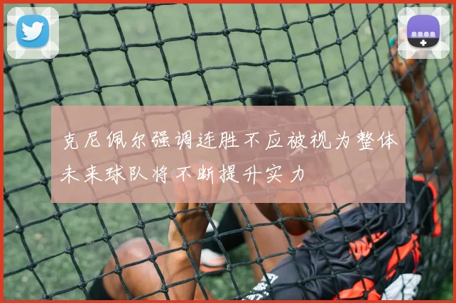 克尼佩尔强调连胜不应被视为整体未来球队将不断提升实力