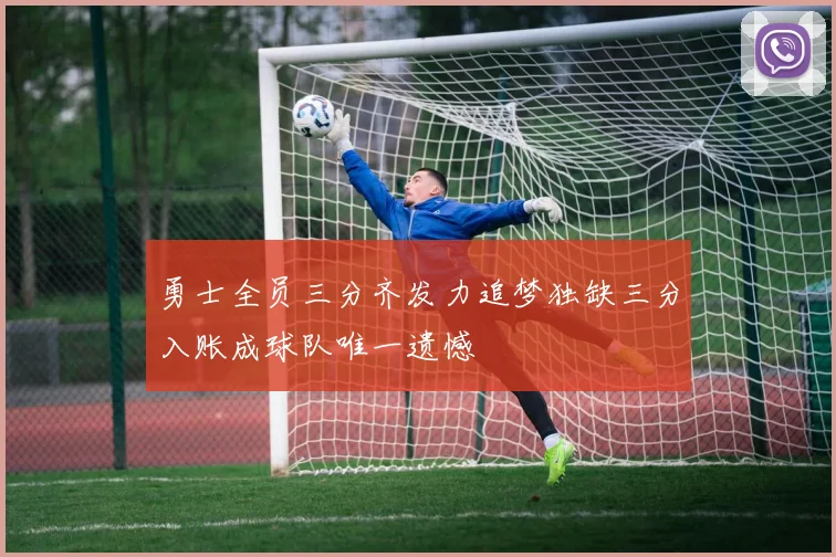 勇士全员三分齐发力追梦独缺三分入账成球队唯一遗憾
