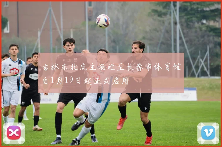 吉林东北虎主场迁至长春市体育馆自1月19日起正式启用