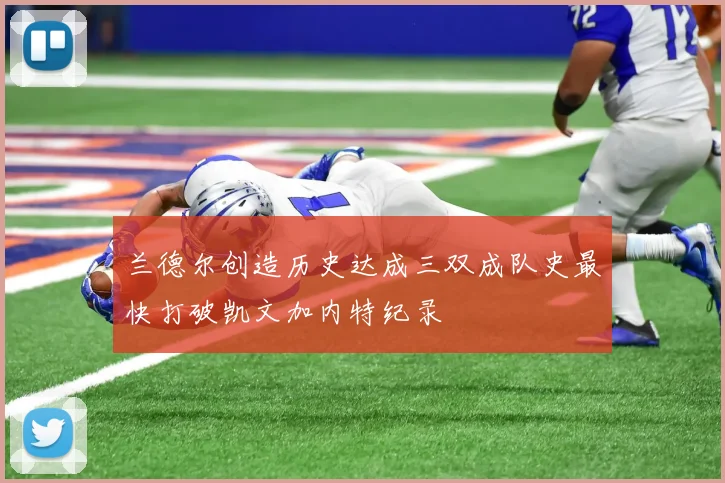 兰德尔创造历史达成三双成队史最快打破凯文加内特纪录