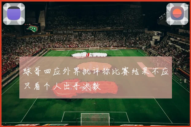 球哥回应外界批评称比赛结果不应只看个人出手次数