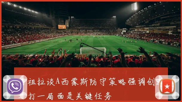 马祖拉谈A西蒙斯防守策略强调创造二打一局面是关键任务