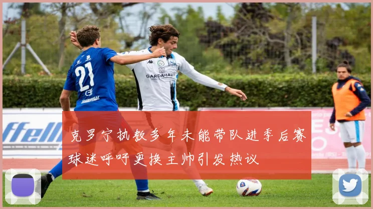 克罗宁执教多年未能带队进季后赛球迷呼吁更换主帅引发热议