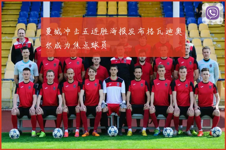 曼城冲击五连胜海报发布格瓦迪奥尔成为焦点球员
