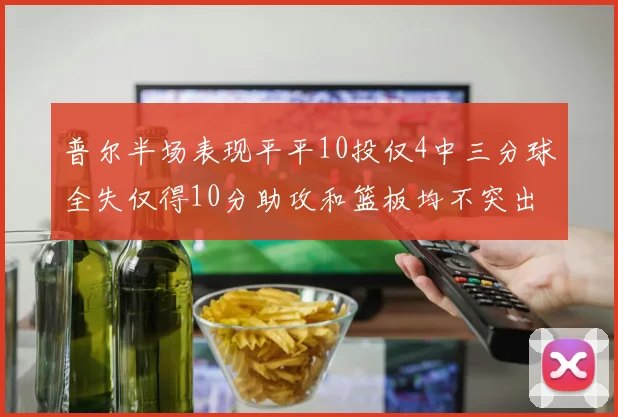 普尔半场表现平平10投仅4中三分球全失仅得10分助攻和篮板均不突出