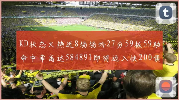 KD状态火热近8场场均27分59板59助命中率高达584891即将迈入快200俱乐部