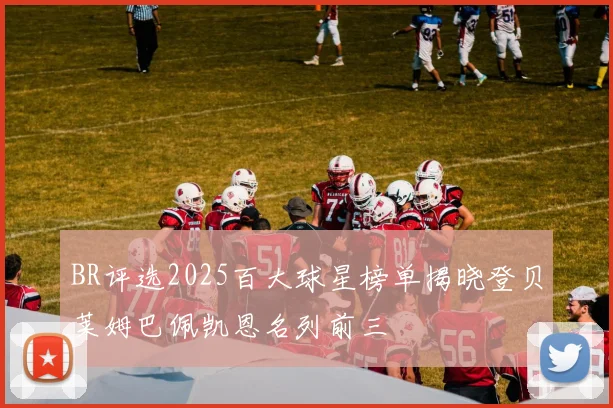 BR评选2025百大球星榜单揭晓登贝莱姆巴佩凯恩名列前三
