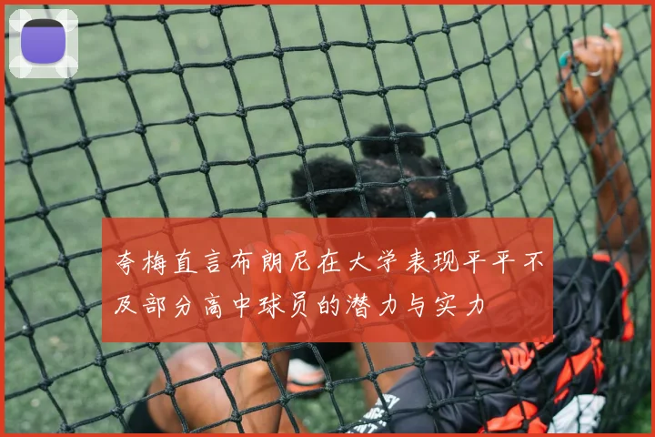 夸梅直言布朗尼在大学表现平平不及部分高中球员的潜力与实力